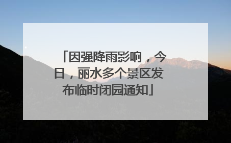 因强降雨影响，今日，丽水多个景区发布临时闭园通知