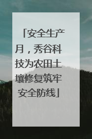 安全生产月，秀谷科技为农田土壤修复筑牢安全防线