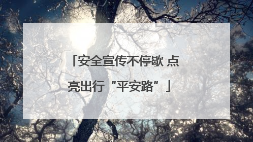 安全宣传不停歇 点亮出行“平安路”