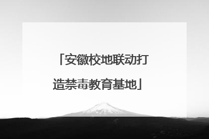 安徽校地联动打造禁毒教育基地