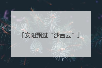 安阳飘过“沙画云”