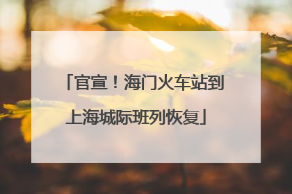 官宣！海门火车站到上海城际班列恢复
