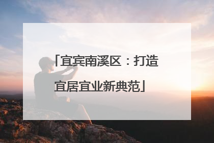 宜宾南溪区：打造宜居宜业新典范