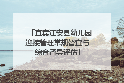 宜宾江安县幼儿园迎接管理常规督查与综合督导评估