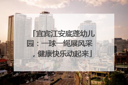 宜宾江安底蓬幼儿园：一球一绳展风采，健康快乐动起来