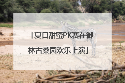 夏日甜蜜PK赛在御林古桑园欢乐上演