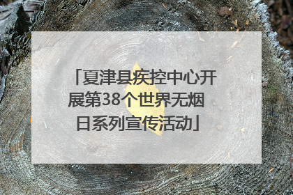 夏津县疾控中心开展第38个世界无烟日系列宣传活动