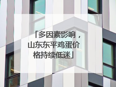 多因素影响，山东东平鸡蛋价格持续低迷