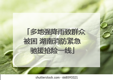 多地强降雨致群众被困 湖南消防紧急驰援抢险一线