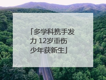 多学科携手发力 12岁重伤少年获新生
