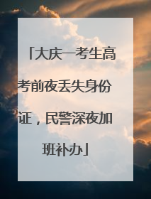 大庆一考生高考前夜丢失身份证，民警深夜加班补办