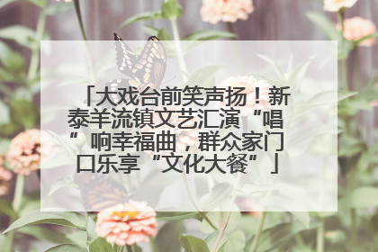 大戏台前笑声扬！新泰羊流镇文艺汇演“唱”响幸福曲，群众家门口乐享“文化大餐”