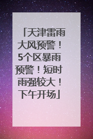 天津雷雨大风预警！5个区暴雨预警！短时雨强较大！下午开场