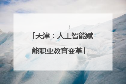 天津：人工智能赋能职业教育变革