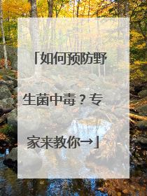 如何预防野生菌中毒？专家来教你→