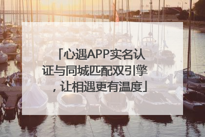 心遇APP实名认证与同城匹配双引擎，让相遇更有温度
