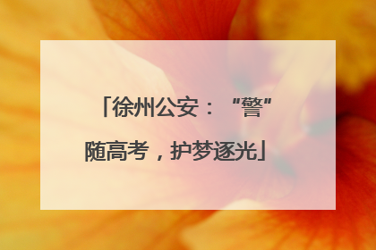 徐州公安：“警”随高考，护梦逐光