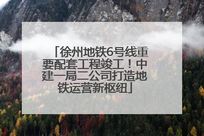 徐州地铁6号线重要配套工程竣工！中建一局二公司打造地铁运营新枢纽