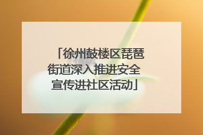 徐州鼓楼区琵琶街道深入推进安全宣传进社区活动
