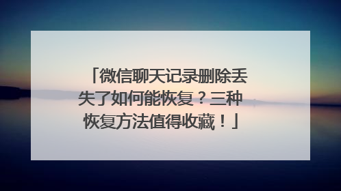 微信聊天记录删除丢失了如何能恢复？三种恢复方法值得收藏！
