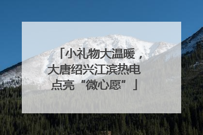 小礼物大温暖，大唐绍兴江滨热电点亮“微心愿”