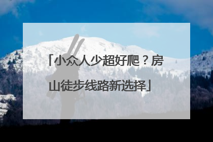 小众人少超好爬？房山徒步线路新选择