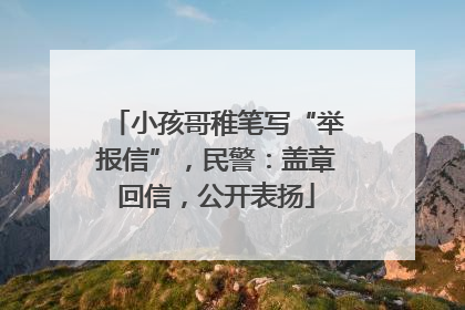 小孩哥稚笔写“举报信”，民警：盖章回信，公开表扬