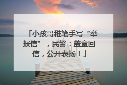 小孩哥稚笔手写“举报信”，民警：盖章回信，公开表扬！