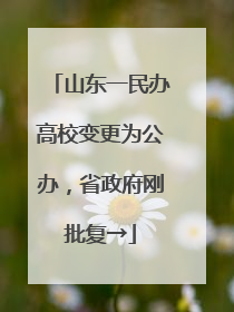 山东一民办高校变更为公办，省政府刚批复→
