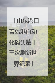山东港口青岛港自动化码头第十三次刷新世界纪录