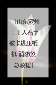 山东滨州：工人右手被卡进压纸机 消防紧急救援