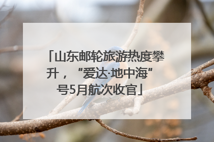 山东邮轮旅游热度攀升，“爱达·地中海”号5月航次收官