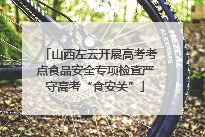 山西左云开展高考考点食品安全专项检查严守高考“食安关”