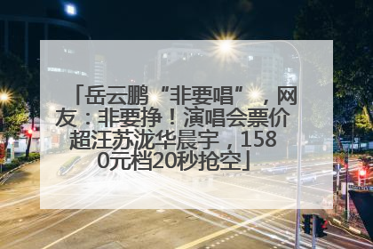 岳云鹏“非要唱”，网友：非要挣！演唱会票价超汪苏泷华晨宇，1580元档20秒抢空