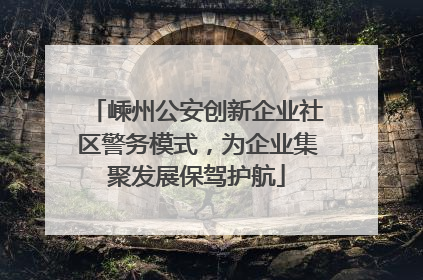 嵊州公安创新企业社区警务模式，为企业集聚发展保驾护航