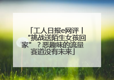 工人日报e网评丨“挑战送陌生女孩回家”？恶趣味的流量赛道没有未来