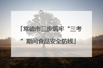 常德市三步筑牢“三考”期间食品安全防线