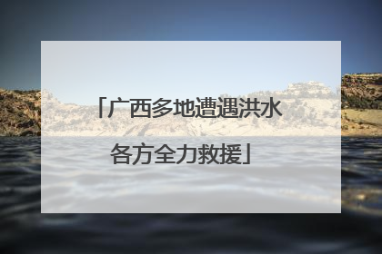 广西多地遭遇洪水 各方全力救援