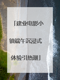 建业电影小镇端午沉浸式体验引热潮