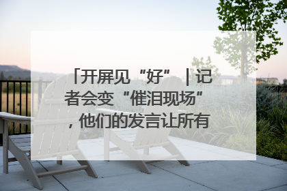 开屏见“好”｜记者会变“催泪现场”，他们的发言让所有人红了眼眶