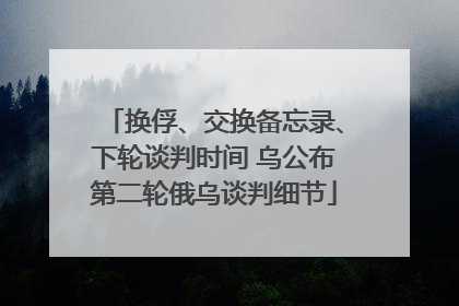 换俘、交换备忘录、下轮谈判时间 乌公布第二轮俄乌谈判细节