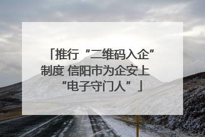 推行“二维码入企”制度 信阳市为企安上“电子守门人”