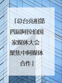 总台亮相第四届阿拉伯国家媒体大会 聚焦中阿媒体合作