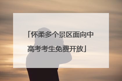 怀柔多个景区面向中高考考生免费开放