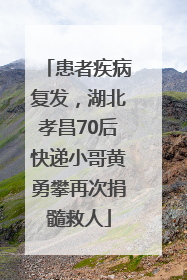 患者疾病复发，湖北孝昌70后快递小哥黄勇攀再次捐髓救人