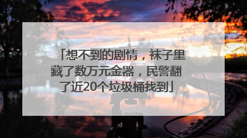想不到的剧情，袜子里藏了数万元金器，民警翻了近20个垃圾桶找到