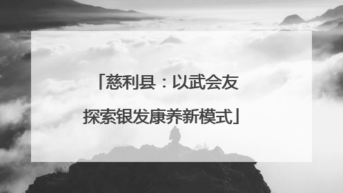 慈利县：以武会友 探索银发康养新模式
