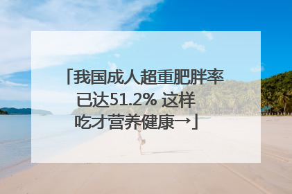 我国成人超重肥胖率已达51.2% 这样吃才营养健康→