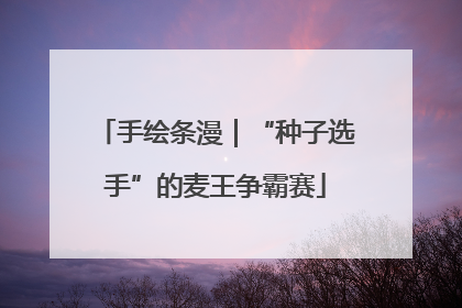 手绘条漫｜“种子选手”的麦王争霸赛