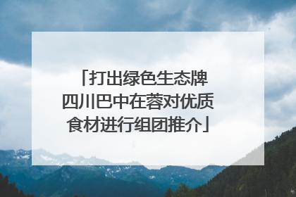 打出绿色生态牌 四川巴中在蓉对优质食材进行组团推介